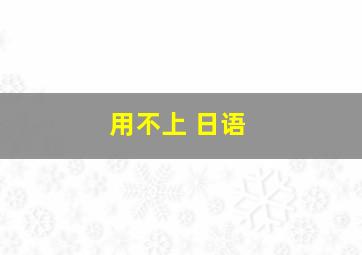 用不上 日语